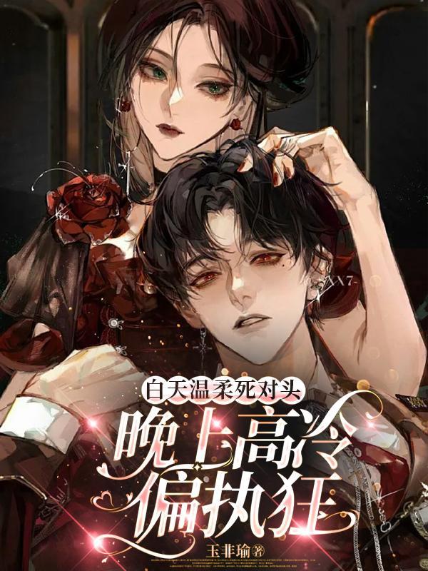 白天温柔死对头，晚上高冷偏执狂