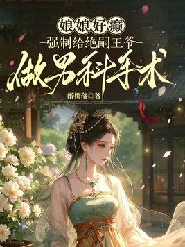 娘娘好癫，强制给绝嗣王爷做男科手术