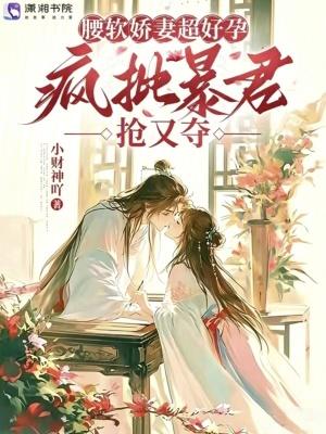 腰软娇妻超好孕,疯批暴君抢又夺